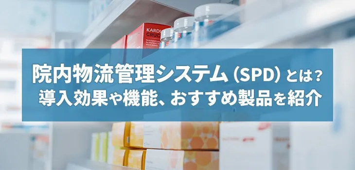 院内物流管理システム（SPD）とは？ 導入効果や機能、おすすめ製品を紹介