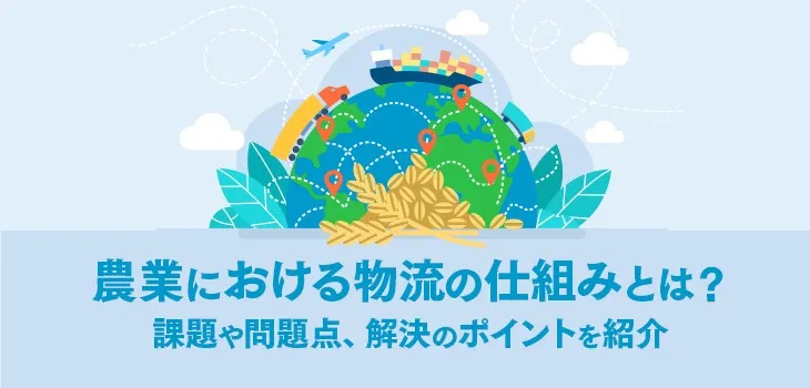 農業における物流の仕組みとは？課題や問題点、解決のポイントを紹介