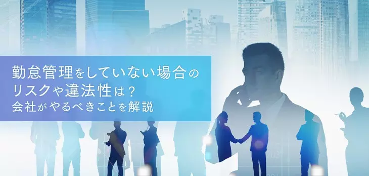 勤怠管理をしていない会社のリスクや違法性とは？やるべきことも解説