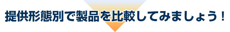 提供形態別で製品を比較してみましょう！