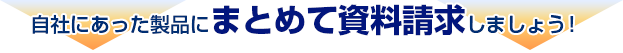 自社にあった製品にまとめて資料請求しましょう！