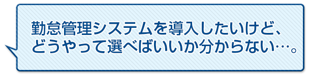 勤怠管理システムを導入したいけど、どうやって選べばいいかわからない…。
