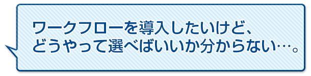 ワークフローを導入したいけど、どうやって選べばいいかわからない…。